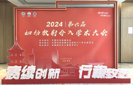 “赓续创新 行稳致远”2024|第六届妇幼放射介入学术大会在合肥成功召开